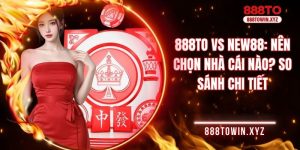 888TO vs NEW88: Nên chọn nhà cái nào