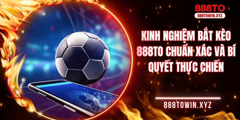 Kinh nghiệm bắt kèo 888TO chuẩn xác