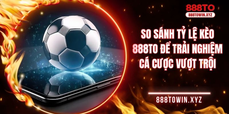 So sánh tỷ lệ kèo 888TO